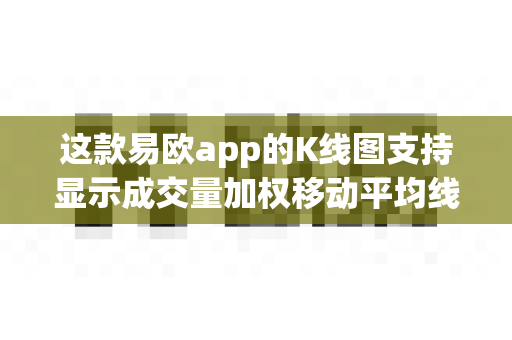 这款易欧app的K线图支持显示成交量加权移动平均线吗?-第1张图片-易欧app-全球最大的比特币交易所【官方网站】 这款易欧app的K线图支持显示成交量加权移动平均线吗?-第1张图片-易欧app-全球最大的比特币交易所【官方网站】