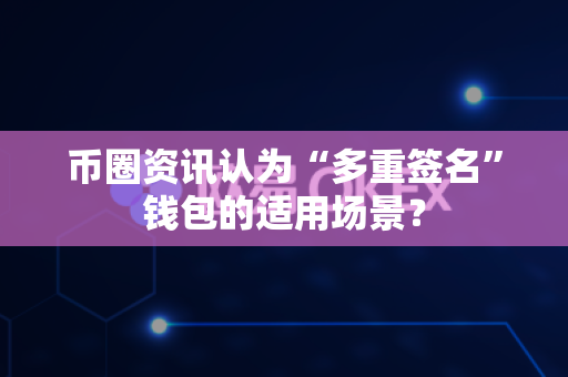币圈资讯认为“多重签名”钱包的适用场景?-第1张图片-易欧app-全球最大的比特币交易所【官方网站】 币圈资讯认为“多重签名”钱包的适用场景?-第1张图片-易欧app-全球最大的比特币交易所【官方网站】