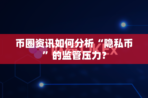 币圈资讯如何分析“隐私币”的监管压力?-第1张图片-易欧app-全球最大的比特币交易所【官方网站】 币圈资讯如何分析“隐私币”的监管压力?-第1张图片-易欧app-全球最大的比特币交易所【官方网站】