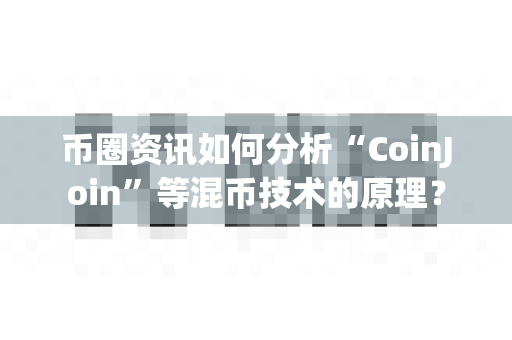 币圈资讯如何分析“CoinJoin”等混币技术的原理?-第1张图片-易欧app-全球最大的比特币交易所【官方网站】 币圈资讯如何分析“CoinJoin”等混币技术的原理?-第1张图片-易欧app-全球最大的比特币交易所【官方网站】