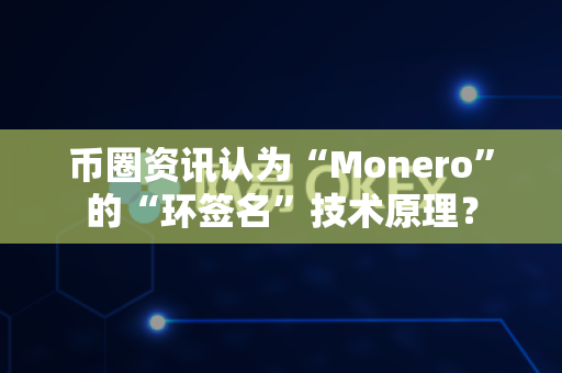 币圈资讯认为“Monero”的“环签名”技术原理?-第1张图片-易欧app-全球最大的比特币交易所【官方网站】 币圈资讯认为“Monero”的“环签名”技术原理?-第1张图片-易欧app-全球最大的比特币交易所【官方网站】