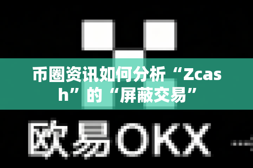 币圈资讯如何分析“Zcash”的“屏蔽交易”-第1张图片-易欧app-全球最大的比特币交易所【官方网站】