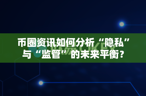 币圈资讯如何分析“隐私”与“监管”的未来平衡?-第1张图片-易欧app-全球最大的比特币交易所【官方网站】 币圈资讯如何分析“隐私”与“监管”的未来平衡?-第1张图片-易欧app-全球最大的比特币交易所【官方网站】