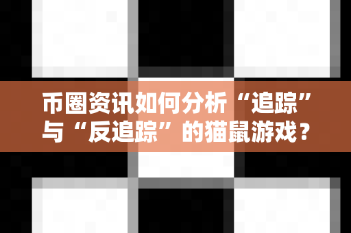币圈资讯如何分析“追踪”与“反追踪”的猫鼠游戏?-第1张图片-易欧app-全球最大的比特币交易所【官方网站】 币圈资讯如何分析“追踪”与“反追踪”的猫鼠游戏?-第1张图片-易欧app-全球最大的比特币交易所【官方网站】