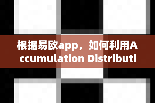 根据易欧app，如何利用Accumulation Distribution判断吸筹？-第1张图片-易欧app-全球最大的比特币交易所【官方网站】