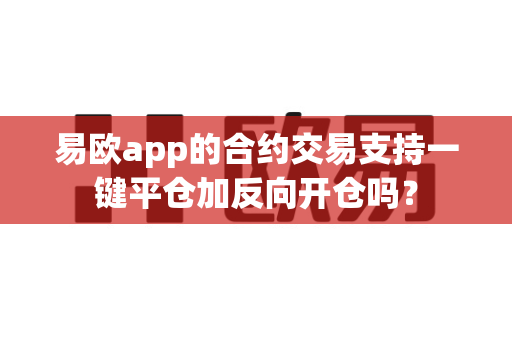 易欧app的合约交易支持一键平仓加反向开仓吗?-第1张图片-易欧app-全球最大的比特币交易所【官方网站】 易欧app的合约交易支持一键平仓加反向开仓吗?-第1张图片-易欧app-全球最大的比特币交易所【官方网站】