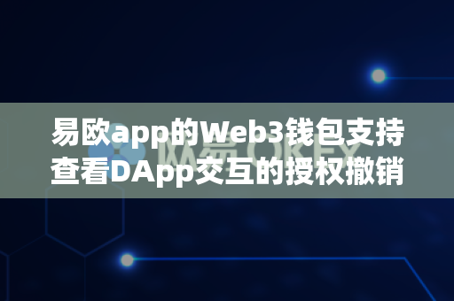 易欧app的Web3钱包支持查看DApp交互的授权撤销功能吗?-第1张图片-易欧app-全球最大的比特币交易所【官方网站】 易欧app的Web3钱包支持查看DApp交互的授权撤销功能吗?-第1张图片-易欧app-全球最大的比特币交易所【官方网站】
