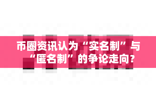 币圈资讯认为“实名制”与“匿名制”的争论走向?-第1张图片-易欧app-全球最大的比特币交易所【官方网站】 币圈资讯认为“实名制”与“匿名制”的争论走向?-第1张图片-易欧app-全球最大的比特币交易所【官方网站】