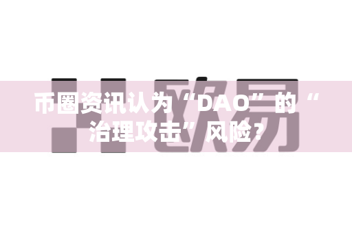 币圈资讯认为“DAO”的“治理攻击”风险？-第1张图片-易欧app-全球最大的比特币交易所【官方网站】
