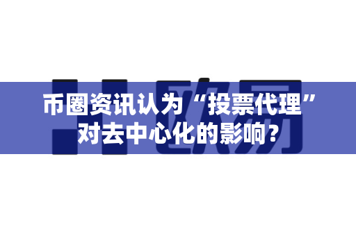 币圈资讯认为“投票代理”对去中心化的影响?-第1张图片-易欧app-全球最大的比特币交易所【官方网站】 币圈资讯认为“投票代理”对去中心化的影响?-第1张图片-易欧app-全球最大的比特币交易所【官方网站】