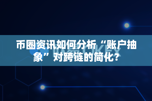 币圈资讯如何分析“账户抽象”对跨链的简化?-第1张图片-易欧app-全球最大的比特币交易所【官方网站】 币圈资讯如何分析“账户抽象”对跨链的简化?-第1张图片-易欧app-全球最大的比特币交易所【官方网站】