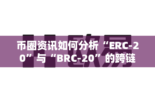 币圈资讯如何分析“ERC-20”与“BRC-20”的跨链?-第1张图片-易欧app-全球最大的比特币交易所【官方网站】 币圈资讯如何分析“ERC-20”与“BRC-20”的跨链?-第1张图片-易欧app-全球最大的比特币交易所【官方网站】