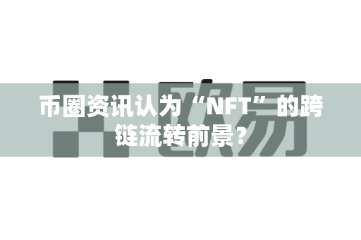 币圈资讯认为“NFT”的跨链流转前景?-第1张图片-易欧app-全球最大的比特币交易所【官方网站】 币圈资讯认为“NFT”的跨链流转前景?-第1张图片-易欧app-全球最大的比特币交易所【官方网站】