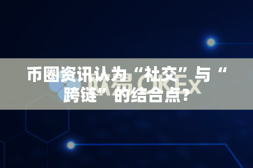 币圈资讯认为“社交”与“跨链”的结合点?-第1张图片-易欧app-全球最大的比特币交易所【官方网站】 币圈资讯认为“社交”与“跨链”的结合点?-第1张图片-易欧app-全球最大的比特币交易所【官方网站】