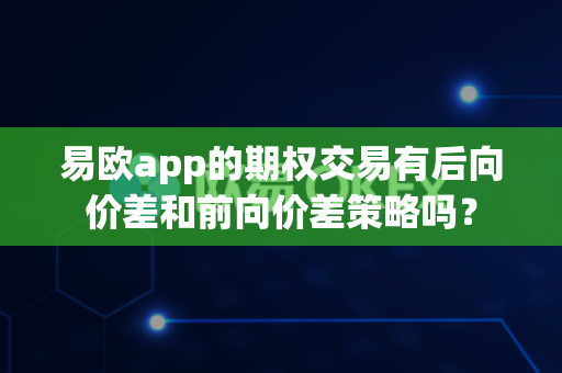易欧app的期权交易有后向价差和前向价差策略吗?-第1张图片-易欧app-全球最大的比特币交易所【官方网站】 易欧app的期权交易有后向价差和前向价差策略吗?-第1张图片-易欧app-全球最大的比特币交易所【官方网站】