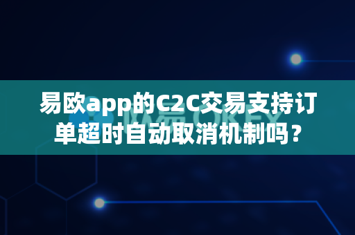 易欧app的C2C交易支持订单超时自动取消机制吗?-第1张图片-易欧app-全球最大的比特币交易所【官方网站】 易欧app的C2C交易支持订单超时自动取消机制吗?-第1张图片-易欧app-全球最大的比特币交易所【官方网站】