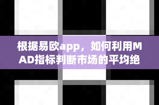 根据易欧app,如何利用MAD指标判断市场的平均绝对偏差?-第1张图片-易欧app-全球最大的比特币交易所【官方网站】 根据易欧app,如何利用MAD指标判断市场的平均绝对偏差?-第1张图片-易欧app-全球最大的比特币交易所【官方网站】