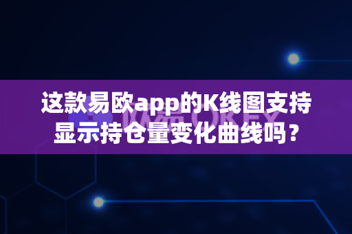 这款易欧app的K线图支持显示持仓量变化曲线吗?-第1张图片-易欧app-全球最大的比特币交易所【官方网站】 这款易欧app的K线图支持显示持仓量变化曲线吗?-第1张图片-易欧app-全球最大的比特币交易所【官方网站】