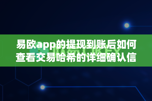 易欧app的提现到账后如何查看交易哈希的详细确认信息?-第1张图片-易欧app-全球最大的比特币交易所【官方网站】 易欧app的提现到账后如何查看交易哈希的详细确认信息?-第1张图片-易欧app-全球最大的比特币交易所【官方网站】