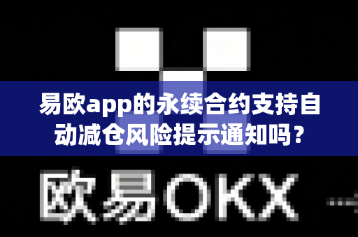 易欧app的永续合约支持自动减仓风险提示通知吗?-第1张图片-易欧app-全球最大的比特币交易所【官方网站】 易欧app的永续合约支持自动减仓风险提示通知吗?-第1张图片-易欧app-全球最大的比特币交易所【官方网站】