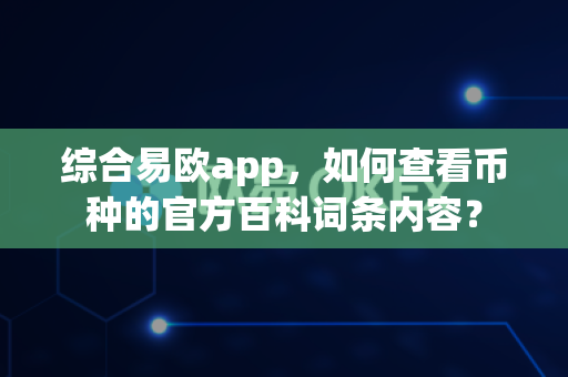 综合易欧app,如何查看币种的官方百科词条内容?-第1张图片-易欧app-全球最大的比特币交易所【官方网站】 综合易欧app,如何查看币种的官方百科词条内容?-第1张图片-易欧app-全球最大的比特币交易所【官方网站】