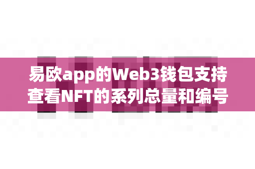 易欧app的Web3钱包支持查看NFT的系列总量和编号吗?-第1张图片-易欧app-全球最大的比特币交易所【官方网站】 易欧app的Web3钱包支持查看NFT的系列总量和编号吗?-第1张图片-易欧app-全球最大的比特币交易所【官方网站】