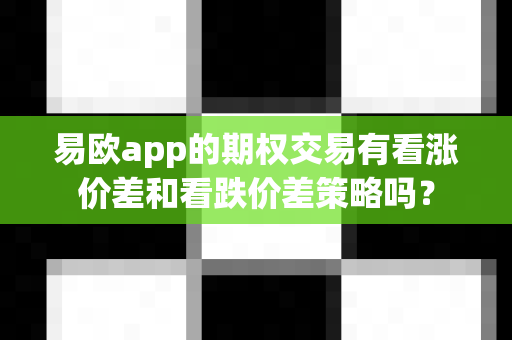 易欧app的期权交易有看涨价差和看跌价差策略吗?-第1张图片-易欧app-全球最大的比特币交易所【官方网站】 易欧app的期权交易有看涨价差和看跌价差策略吗?-第1张图片-易欧app-全球最大的比特币交易所【官方网站】