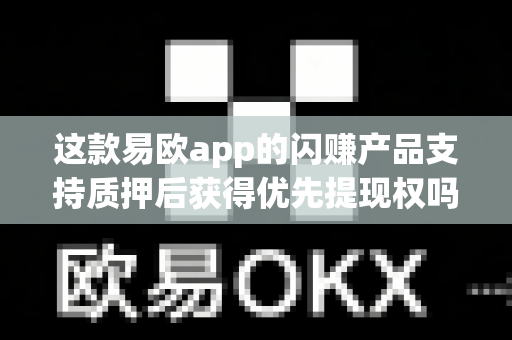 这款易欧app的闪赚产品支持质押后获得优先提现权吗?-第1张图片-易欧app-全球最大的比特币交易所【官方网站】 这款易欧app的闪赚产品支持质押后获得优先提现权吗?-第1张图片-易欧app-全球最大的比特币交易所【官方网站】