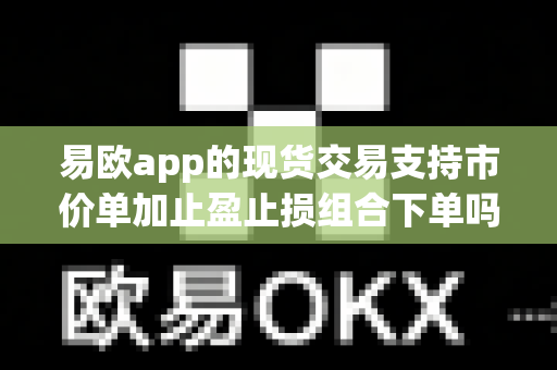 易欧app的现货交易支持市价单加止盈止损组合下单吗?-第1张图片-易欧app-全球最大的比特币交易所【官方网站】 易欧app的现货交易支持市价单加止盈止损组合下单吗?-第1张图片-易欧app-全球最大的比特币交易所【官方网站】