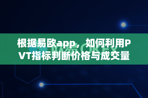 根据易欧app,如何利用PVT指标判断价格与成交量趋势?-第1张图片-易欧app-全球最大的比特币交易所【官方网站】 根据易欧app,如何利用PVT指标判断价格与成交量趋势?-第1张图片-易欧app-全球最大的比特币交易所【官方网站】