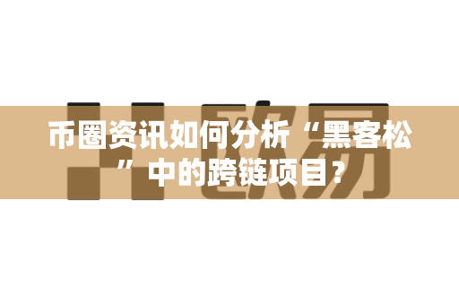 币圈资讯如何分析“黑客松”中的跨链项目?-第1张图片-易欧app-全球最大的比特币交易所【官方网站】 币圈资讯如何分析“黑客松”中的跨链项目?-第1张图片-易欧app-全球最大的比特币交易所【官方网站】