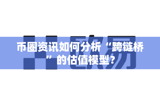 币圈资讯如何分析“跨链桥”的估值模型?-第1张图片-易欧app-全球最大的比特币交易所【官方网站】 币圈资讯如何分析“跨链桥”的估值模型?-第1张图片-易欧app-全球最大的比特币交易所【官方网站】