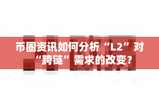币圈资讯如何分析“L2”对“跨链”需求的改变?-第1张图片-易欧app-全球最大的比特币交易所【官方网站】 币圈资讯如何分析“L2”对“跨链”需求的改变?-第1张图片-易欧app-全球最大的比特币交易所【官方网站】