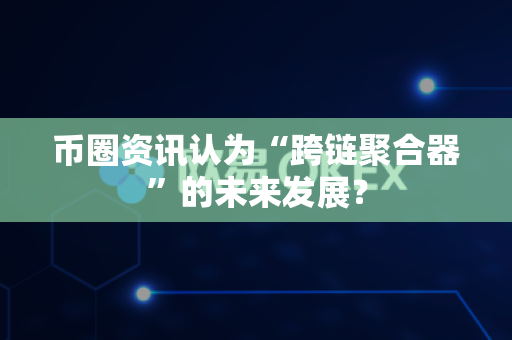 币圈资讯认为“跨链聚合器”的未来发展?-第1张图片-易欧app-全球最大的比特币交易所【官方网站】 币圈资讯认为“跨链聚合器”的未来发展?-第1张图片-易欧app-全球最大的比特币交易所【官方网站】