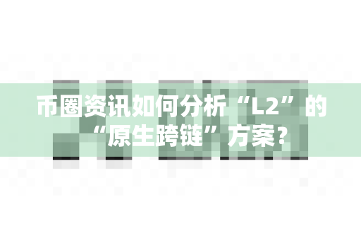 币圈资讯如何分析“L2”的“原生跨链”方案?-第1张图片-易欧app-全球最大的比特币交易所【官方网站】 币圈资讯如何分析“L2”的“原生跨链”方案?-第1张图片-易欧app-全球最大的比特币交易所【官方网站】