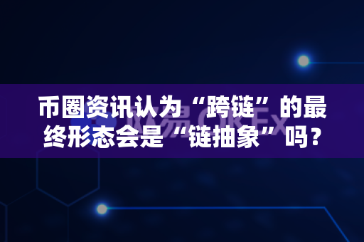币圈资讯认为“跨链”的最终形态会是“链抽象”吗?-第1张图片-易欧app-全球最大的比特币交易所【官方网站】 币圈资讯认为“跨链”的最终形态会是“链抽象”吗?-第1张图片-易欧app-全球最大的比特币交易所【官方网站】