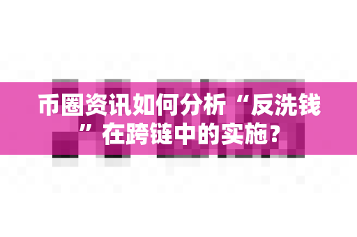 币圈资讯如何分析“反洗钱”在跨链中的实施？-第1张图片-易欧app-全球最大的比特币交易所【官方网站】