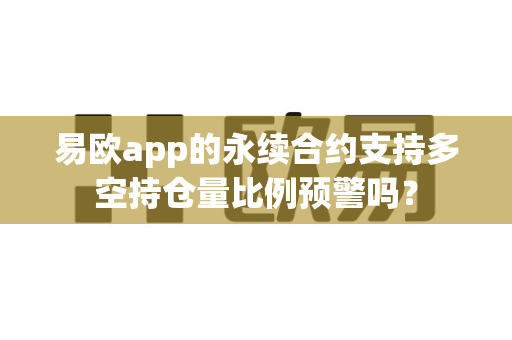 易欧app的永续合约支持多空持仓量比例预警吗?-第1张图片-易欧app-全球最大的比特币交易所【官方网站】 易欧app的永续合约支持多空持仓量比例预警吗?-第1张图片-易欧app-全球最大的比特币交易所【官方网站】