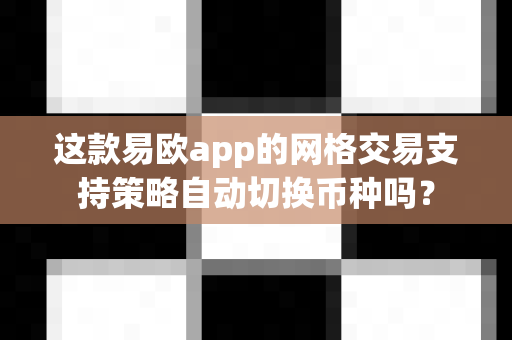 这款易欧app的网格交易支持策略自动切换币种吗?-第1张图片-易欧app-全球最大的比特币交易所【官方网站】 这款易欧app的网格交易支持策略自动切换币种吗?-第1张图片-易欧app-全球最大的比特币交易所【官方网站】