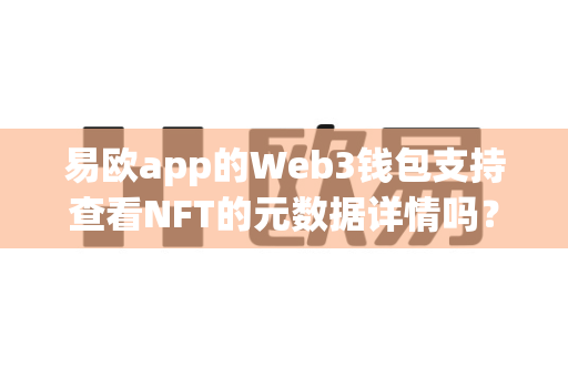 易欧app的Web3钱包支持查看NFT的元数据详情吗?-第1张图片-易欧app-全球最大的比特币交易所【官方网站】 易欧app的Web3钱包支持查看NFT的元数据详情吗?-第1张图片-易欧app-全球最大的比特币交易所【官方网站】
