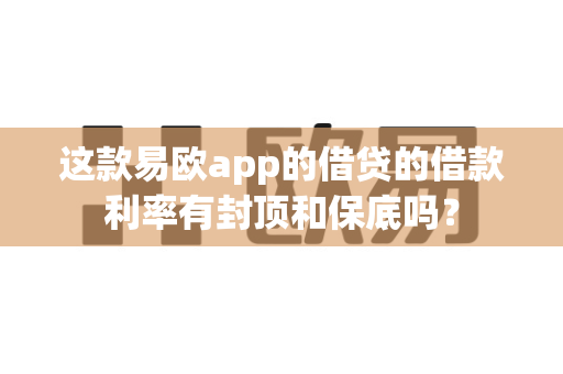 这款易欧app的借贷的借款利率有封顶和保底吗?-第1张图片-易欧app-全球最大的比特币交易所【官方网站】 这款易欧app的借贷的借款利率有封顶和保底吗?-第1张图片-易欧app-全球最大的比特币交易所【官方网站】
