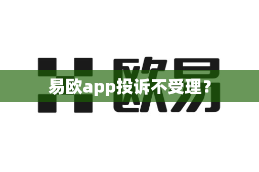 易欧app投诉不受理?-第1张图片-易欧app-全球最大的比特币交易所【官方网站】 易欧app投诉不受理?-第1张图片-易欧app-全球最大的比特币交易所【官方网站】