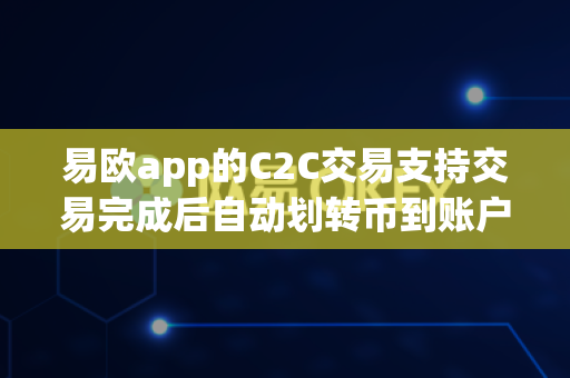 易欧app的C2C交易支持交易完成后自动划转币到账户吗?-第1张图片-易欧app-全球最大的比特币交易所【官方网站】 易欧app的C2C交易支持交易完成后自动划转币到账户吗?-第1张图片-易欧app-全球最大的比特币交易所【官方网站】