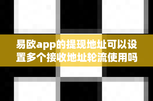 易欧app的提现地址可以设置多个接收地址轮流使用吗?-第1张图片-易欧app-全球最大的比特币交易所【官方网站】 易欧app的提现地址可以设置多个接收地址轮流使用吗?-第1张图片-易欧app-全球最大的比特币交易所【官方网站】
