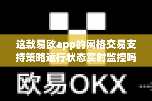 这款易欧app的网格交易支持策略运行状态实时监控吗?-第1张图片-易欧app-全球最大的比特币交易所【官方网站】 这款易欧app的网格交易支持策略运行状态实时监控吗?-第1张图片-易欧app-全球最大的比特币交易所【官方网站】