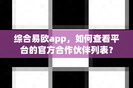 综合易欧app,如何查看平台的官方合作伙伴列表?-第1张图片-易欧app-全球最大的比特币交易所【官方网站】 综合易欧app,如何查看平台的官方合作伙伴列表?-第1张图片-易欧app-全球最大的比特币交易所【官方网站】