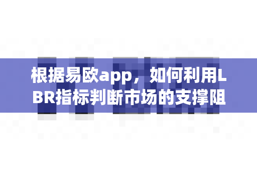 根据易欧app,如何利用LBR指标判断市场的支撑阻力?-第1张图片-易欧app-全球最大的比特币交易所【官方网站】 根据易欧app,如何利用LBR指标判断市场的支撑阻力?-第1张图片-易欧app-全球最大的比特币交易所【官方网站】
