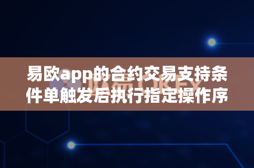 易欧app的合约交易支持条件单触发后执行指定操作序列吗?-第1张图片-易欧app-全球最大的比特币交易所【官方网站】 易欧app的合约交易支持条件单触发后执行指定操作序列吗?-第1张图片-易欧app-全球最大的比特币交易所【官方网站】