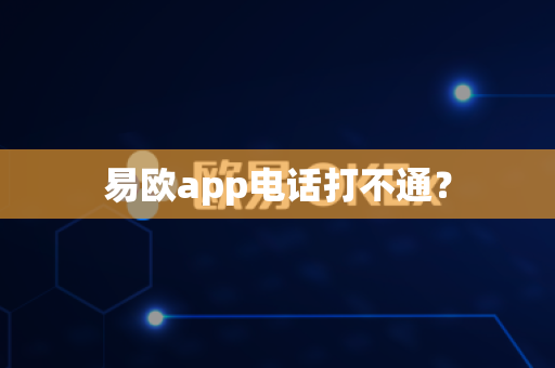易欧app电话打不通？-第1张图片-易欧app-全球最大的比特币交易所【官方网站】