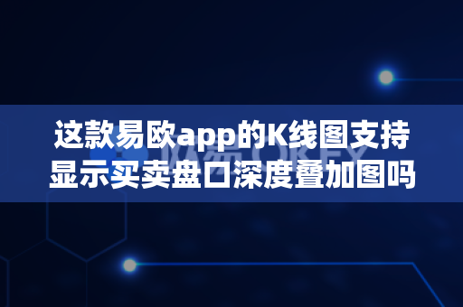 这款易欧app的K线图支持显示买卖盘口深度叠加图吗?-第1张图片-易欧app-全球最大的比特币交易所【官方网站】 这款易欧app的K线图支持显示买卖盘口深度叠加图吗?-第1张图片-易欧app-全球最大的比特币交易所【官方网站】